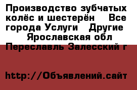 Производство зубчатых колёс и шестерён. - Все города Услуги » Другие   . Ярославская обл.,Переславль-Залесский г.